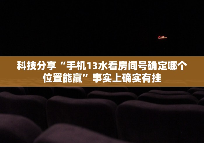 科技分享“手机13水看房间号确定哪个位置能赢”事实上确实有挂