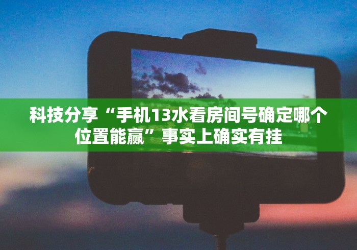 科技分享“手机13水看房间号确定哪个位置能赢”事实上确实有挂