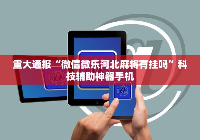 重大通报“微信微乐河北麻将有挂吗”科技辅助神器手机