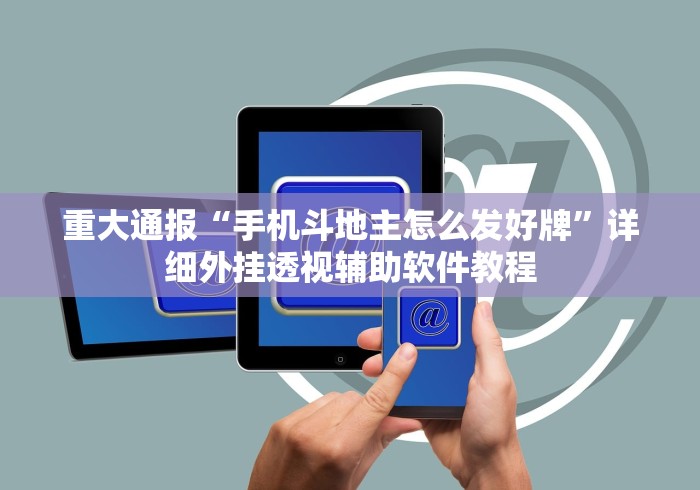 重大通报“手机斗地主怎么发好牌”详细外挂透视辅助软件教程