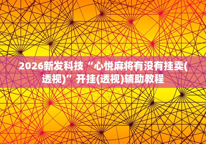 2026新发科技“心悦麻将有没有挂卖(透视)”开挂(透视)辅助教程
