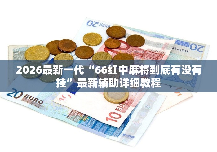 2026最新一代“66红中麻将到底有没有挂”最新辅助详细教程