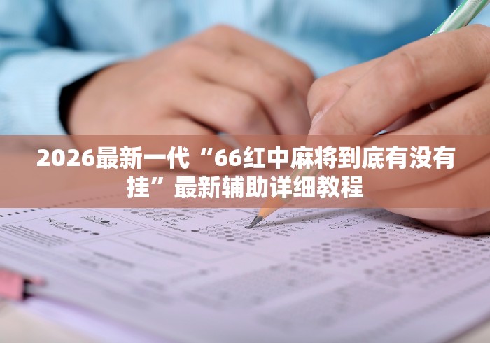 2026最新一代“66红中麻将到底有没有挂”最新辅助详细教程