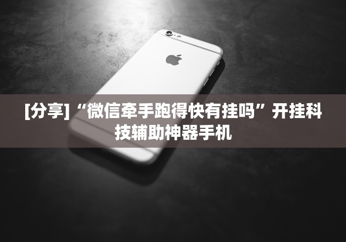 [分享]“微信牵手跑得快有挂吗”开挂科技辅助神器手机
