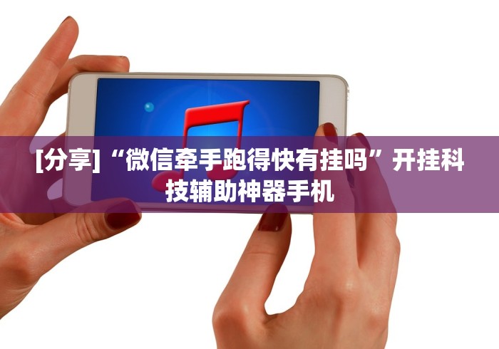 [分享]“微信牵手跑得快有挂吗	”开挂科技辅助神器手机