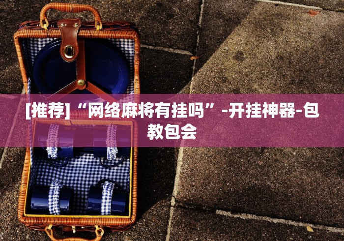 [推荐]“网络麻将有挂吗	”-开挂神器-包教包会