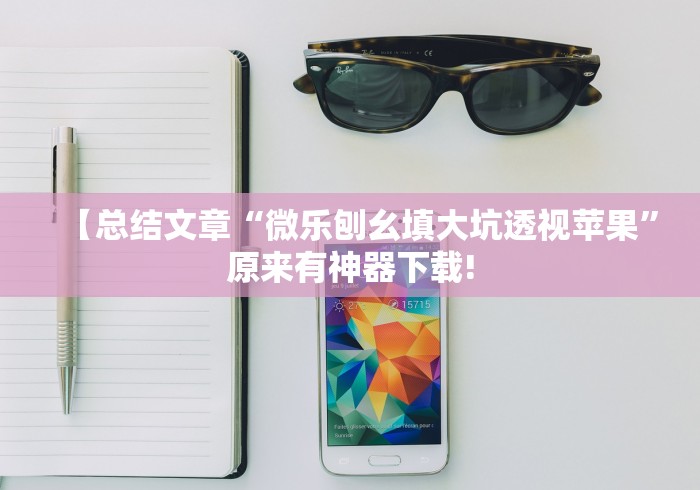 【总结文章“微乐刨幺填大坑透视苹果”原来有神器下载!