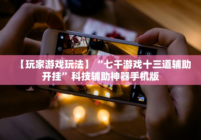 【玩家游戏玩法】“七千游戏十三道辅助开挂”科技辅助神器手机版