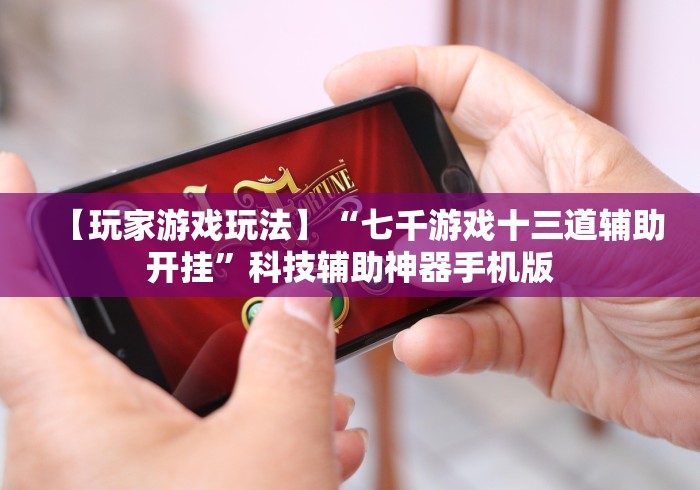 【玩家游戏玩法】“七千游戏十三道辅助开挂	”科技辅助神器手机版
