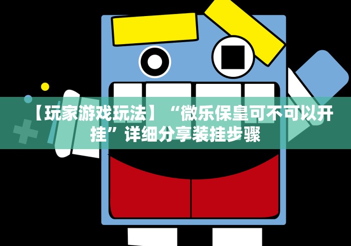 【玩家游戏玩法】“微乐保皇可不可以开挂”详细分享装挂步骤