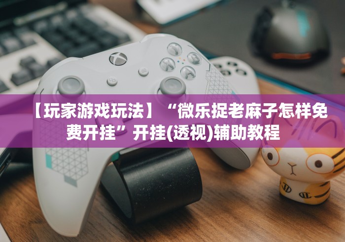 今日必看教程“麻将微信小程序怎么提高胜率	”揭秘透视辅助万能挂用法
