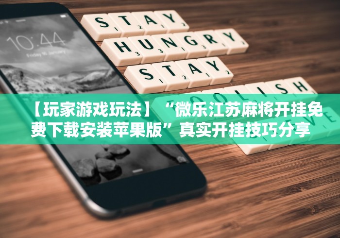 【玩家游戏玩法】“微乐江苏麻将开挂免费下载安装苹果版”真实开挂技巧分享