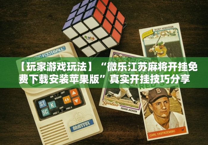 【玩家游戏玩法】“微乐江苏麻将开挂免费下载安装苹果版	”真实开挂技巧分享
