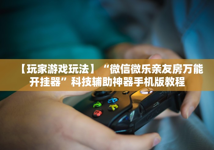 独家分析“微信13张作弊辅助软件是什么”掌握辅助功能必胜规则
