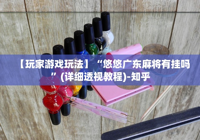 【玩家游戏玩法】“悠悠广东麻将有挂吗”(详细透视教程)-知乎