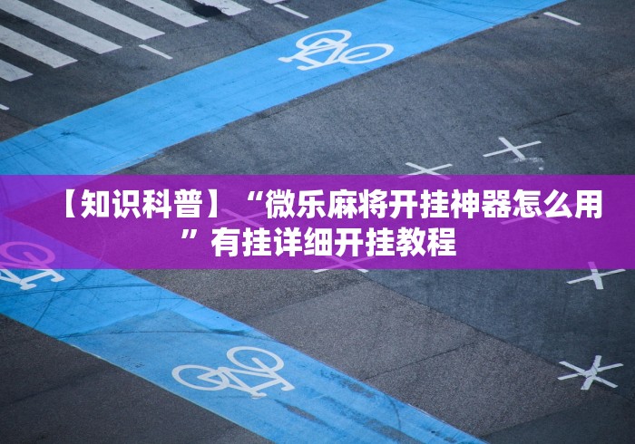 万能开挂辅助“手机微乐麻将有挂吗b2b”附透视挂详细教程