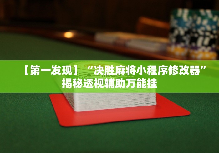 【第一发现】“决胜麻将小程序修改器	”揭秘透视辅助万能挂