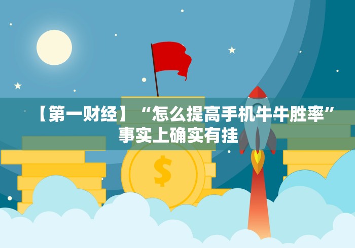 【第一财经】“怎么提高手机牛牛胜率”事实上确实有挂