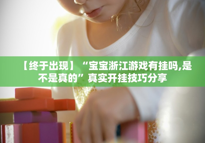 【终于出现】“宝宝浙江游戏有挂吗,是不是真的	”真实开挂技巧分享