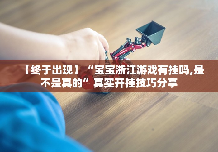 【终于出现】“宝宝浙江游戏有挂吗,是不是真的”真实开挂技巧分享