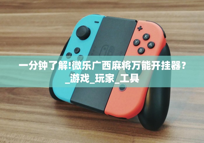 一分钟了解!微乐广西麻将万能开挂器?_游戏_玩家_工具 一分钟了解!微乐广西麻将万能开挂器?_游戏_玩家_工具