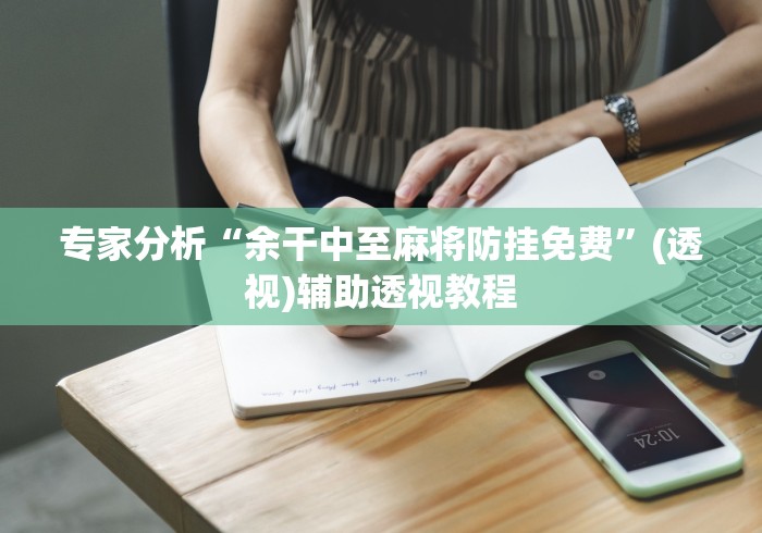 专家分析“余干中至麻将防挂免费”(透视)辅助透视教程