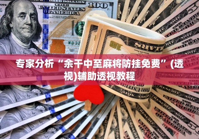 专家分析“余干中至麻将防挂免费	”(透视)辅助透视教程