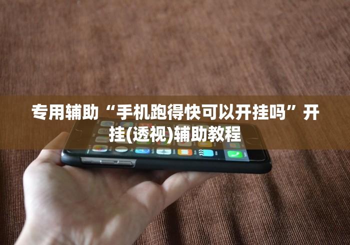 专用辅助“手机跑得快可以开挂吗	”开挂(透视)辅助教程