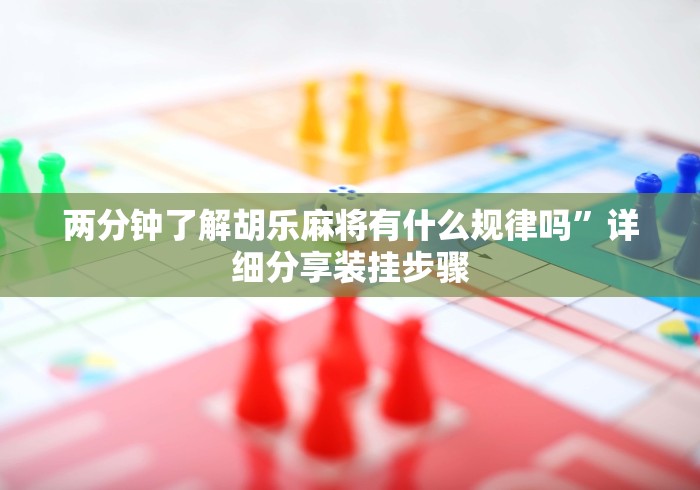 两分钟了解胡乐麻将有什么规律吗”详细分享装挂步骤