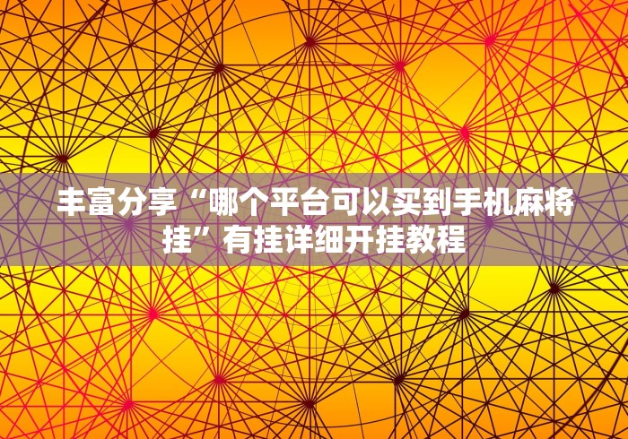 丰富分享“哪个平台可以买到手机麻将挂”有挂详细开挂教程