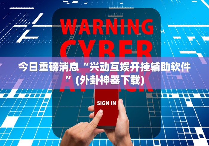今日重磅消息“兴动互娱开挂辅助软件”(外卦神器下载)