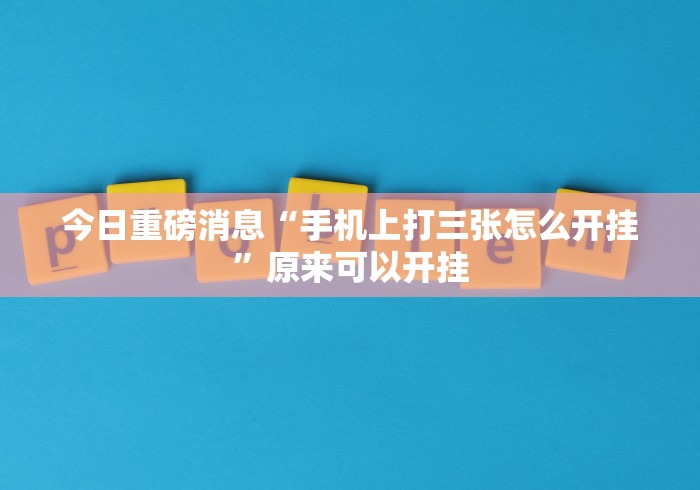 今日重磅消息“手机上打三张怎么开挂	”原来可以开挂