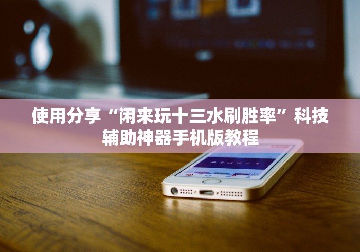 使用分享“闲来玩十三水刷胜率”科技辅助神器手机版教程
