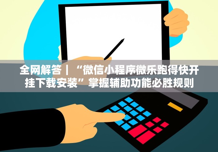全网解答｜“微信小程序微乐跑得快开挂下载安装”掌握辅助功能必胜规则