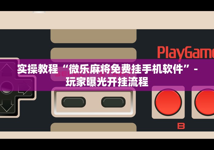 实操教程“微乐麻将免费挂手机软件”-玩家曝光开挂流程