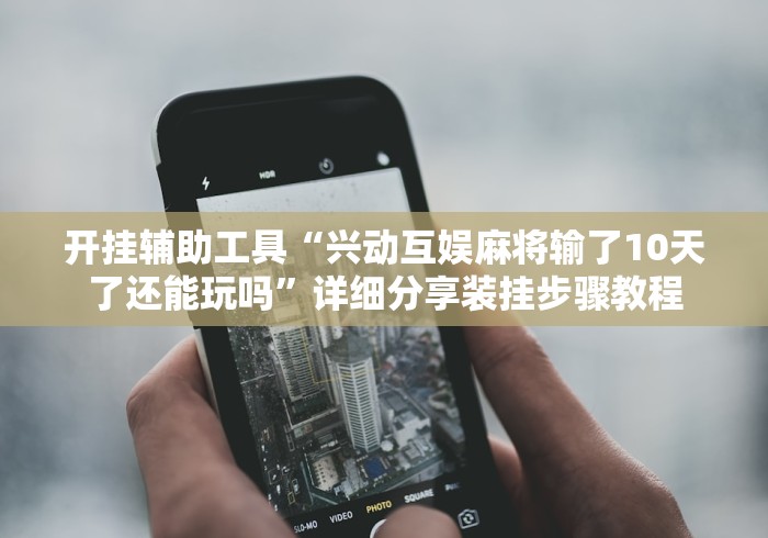 开挂辅助工具“兴动互娱麻将输了10天了还能玩吗”详细分享装挂步骤教程