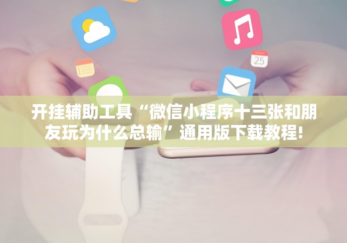 开挂辅助工具“微信小程序十三张和朋友玩为什么总输”通用版下载教程!