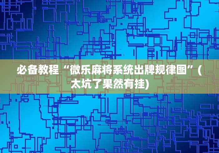 五分钟了解＂手机麻将万能开挂神器	”揭秘透视辅助万能挂用法