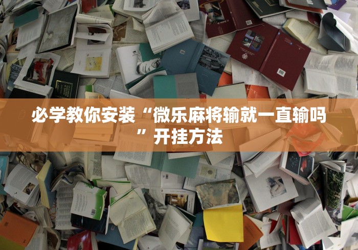 必学教你安装“微乐麻将输就一直输吗”开挂方法
