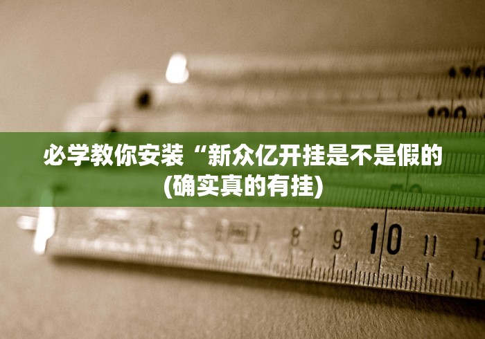 必学教你安装“新众亿开挂是不是假的(确实真的有挂) 必学教你安装“新众亿开挂是不是假的(确实真的有挂)