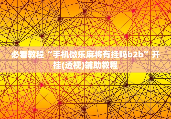 必看教程“手机微乐麻将有挂吗b2b”开挂(透视)辅助教程