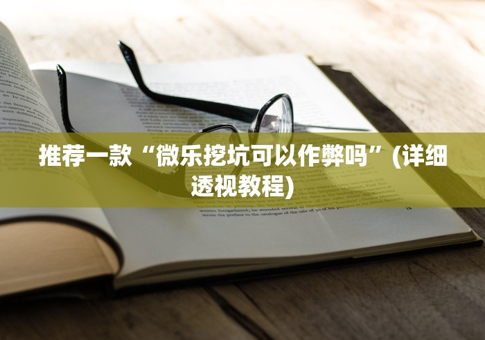 推荐一款“微乐挖坑可以作弊吗”(详细透视教程)