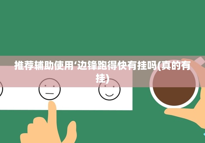 推荐辅助使用‘边锋跑得快有挂吗(真的有挂) 推荐辅助使用‘边锋跑得快有挂吗(真的有挂)