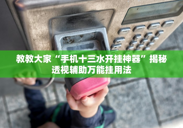 教教大家“手机十三水开挂神器	”揭秘透视辅助万能挂用法