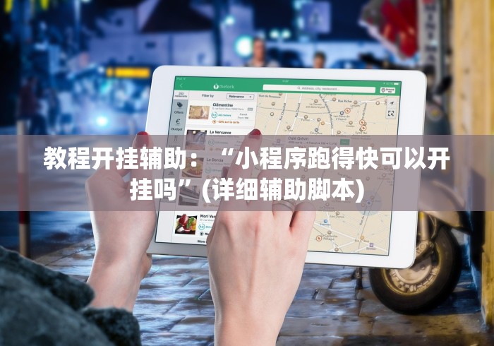 教程开挂辅助：“小程序跑得快可以开挂吗”(详细辅助脚本)
