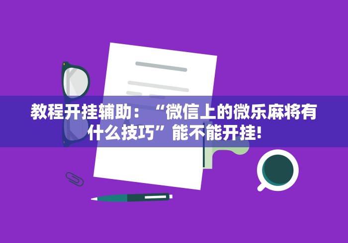 【揭秘一下】“微信麻将有技巧吗”(透视)其实确实有挂