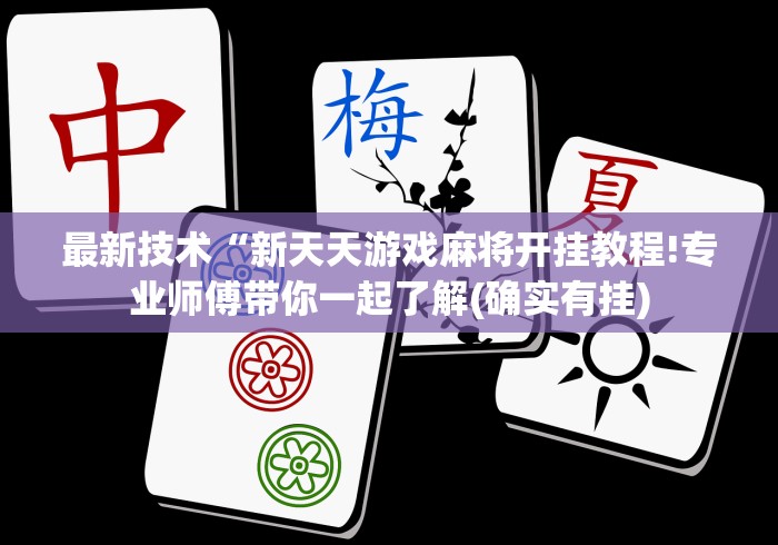 最新技术“新天天游戏麻将开挂教程!专业师傅带你一起了解(确实有挂) 最新技术“新天天游戏麻将开挂教程!专业师傅带你一起了解(确实有挂)