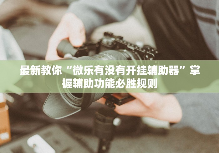2026首发教程“胡乐安庆麻将开挂器免费版”揭秘透视辅助万能挂用法