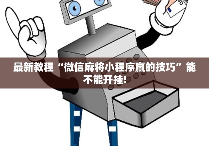 2026玩家推荐：凡乐湖北麻将万能开挂器通用版”附透视挂详细教程
