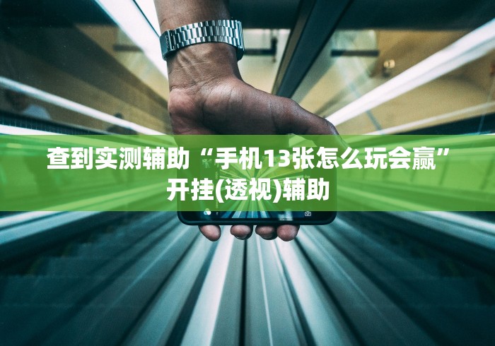 查到实测辅助“手机13张怎么玩会赢”开挂(透视)辅助